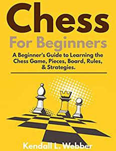 Chess For Beginners A Beginner's Guide to Learning the Chess Game, Pieces, Board, Rules, & Strategies