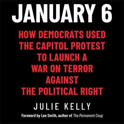 January 6 How Democrats Used the Capitol Protest to Launch a War on Terror Against the Political Right (Audiobook)