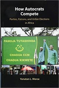 How Autocrats Compete Parties, Patrons, and Unfair Elections in Africa