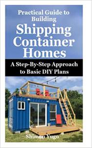 Practical Guide to Building Shipping Container Homes A Step-By-Step Approach to Basic DIY Plans