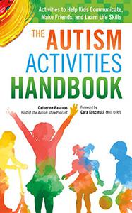 The Autism Activities Handbook Activities to Help Kids Communicate, Make Friends, and Learn Life Skills