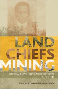 Land, Chiefs, Mining South Africa's North West Province since 1840