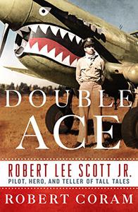 Double Ace The Life of Robert Lee Scott Jr., Pilot, Hero, and Teller of Tall Tales