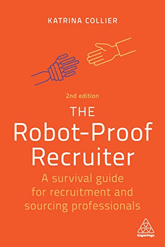 The Robot-Proof Recruiter A Survival Guide for Recruitment and Sourcing Professionals, 2nd Edition
