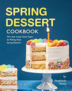 Spring Dessert Cookbook Win Your Loved One's Heart by Making these Spring Desserts