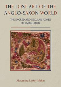 The Lost Art of the Anglo-Saxon World  The Sacred and Secular Power of Embroidery