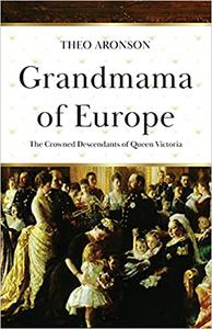 Grandmama of Europe The Crowned Descendants of Queen Victoria