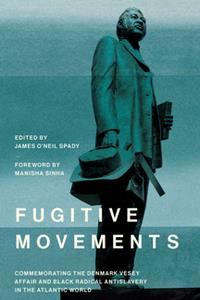 Fugitive Movements  Commemorating the Denmark Vesey Affair and Black Radical Antislavery in the Atlantic World