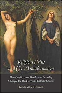 Religious Crisis and Civic Transformation How Conflicts over Gender and Sexuality Changed the West German Catholic Chur