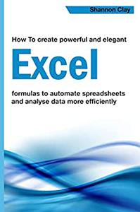 How To Create Powerful And Elegant Excel Formulas To Automate Spreadsheets And Analyse Data More Efficiently