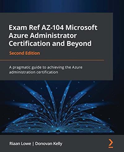 Exam Ref AZ-104 Microsoft Azure Administrator Certification and Beyond A pragmatic guide, 2nd Edition
