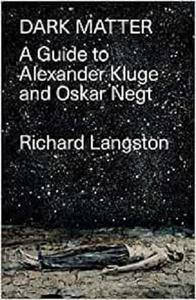 Dark Matter In Defiance of Catastrophic Modernity A Fieldguide to Alexander Kluge and Oskar Negt