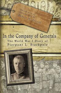 In the Company of Generals The World War I Diary of Pierpont L. Stackpole