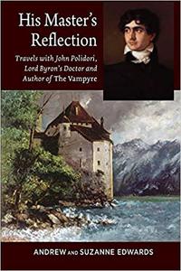 His Master's Reflection Travels with John Polidori, Lord Byron's Doctor and Author of The Vampyre