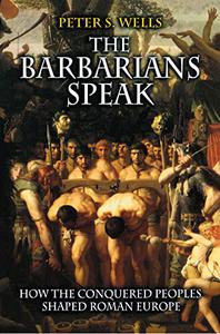 The Barbarians Speak How the Conquered Peoples Shaped Roman Europe