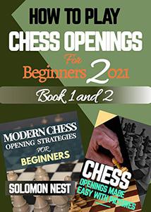 HOW TO PLAY CHESS OPENINGS FOR BEGINNERS 2021 Modern Strategies, Tips and Fundamentals to Winning Every Game Like a Pro