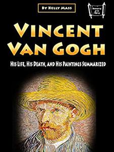Vincent van Gogh His Life, His Death, and His Paintings Summarized