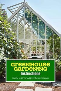 Greenhouse Gardening Instructions Guide to Grow A Greenhouse Garden Greenhouse Building Guide