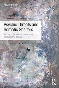 Psychic Threats and Somatic Shelters Attuning to the body in contemporary psychoanalytic dialogue