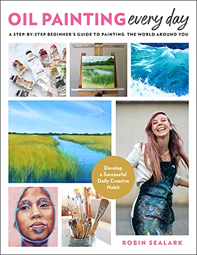 Oil Painting Every Day A Step-by-Step Beginner’s Guide to Painting the World Around You