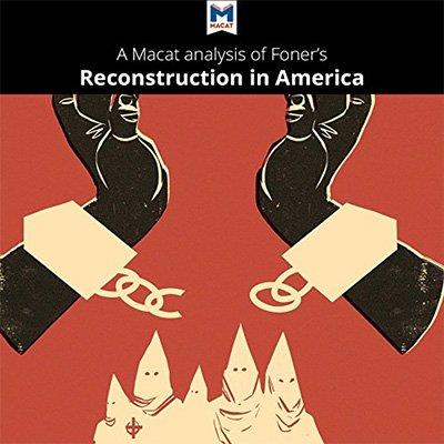 A Macat Analysis of Eric Foner's Reconstruction America's Unfinished Revolution, 1863-1877 (Audiobook)