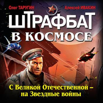 постер к Таругин Олег, Ивакин Алексей - Штрафбат в космосе. С Великой Отечественной — на Звёздные войны (Аудиокнига)