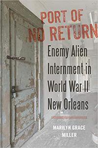 Port of No Return Enemy Alien Internment in World War II New Orleans