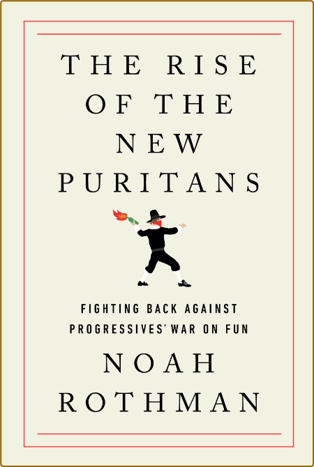The Rise of the New Puritans  Fighting Back Against Progressives' War on Fun by No...