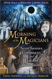 The Morning of the Magicians Secret Societies, Conspiracies, and Vanished Civilizations