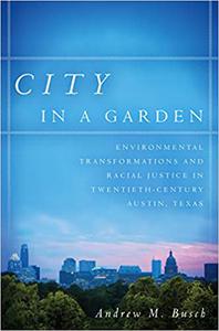City in a Garden Environmental Transformations and Racial Justice in Twentieth-Century Austin, Texas