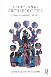 Relational Archaeologies Humans, Animals, Things
