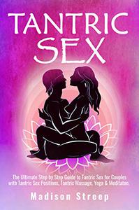 Tantric Sex The Ultimate Step by Step Guide to Tantric Sex for Couples with Tantric Sex Positions, Massages & Techniques