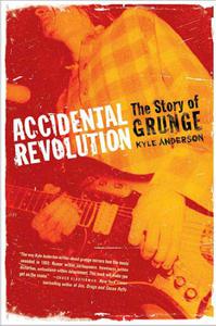 Accidental Revolution The Story of Grunge