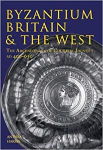 Byzantium, Britain & the West The Archaeology of Cultural Identity AD 400-650 