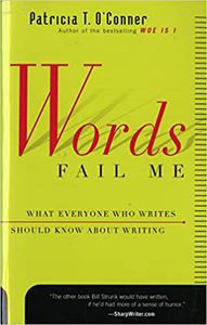 Words Fail Me What Everyone Who Writes Should Know about Writing