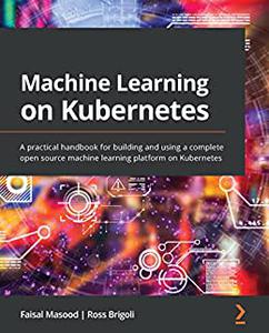 Machine Learning on Kubernetes A practical handbook for building and using a complete open source machine learning 