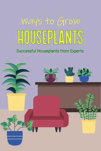 Ways to Grow Houseplants Successful Houseplants from Experts Ways to Grow House Plants