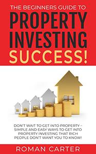 THE BEGINNERS GUIDE TO PROPERTY INVESTING SUCCESS!