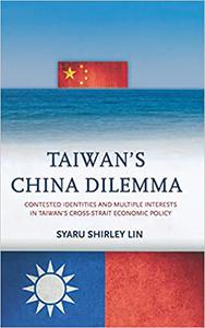 Taiwan’s China Dilemma Contested Identities and Multiple Interests in Taiwan’s Cross-Strait Economic Policy