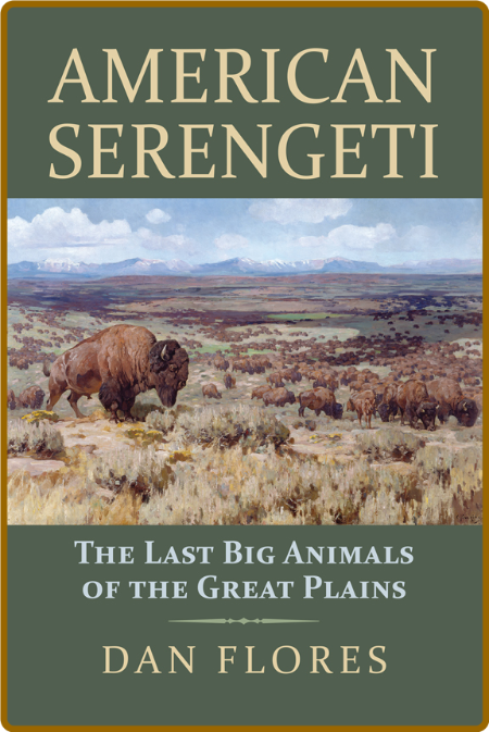 American Serengeti  The Last Big Animals of the Great Plains by Dan Flores