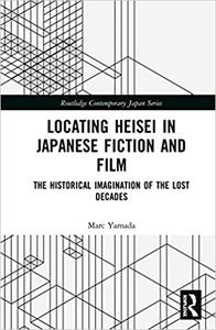 Locating Heisei in Japanese Fiction and Film The Historical Imagination of the Lost Decades