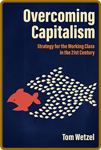 Overcoming Capitalism  Strategy for the Working Class in the 21st Century by Tom W...