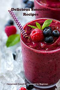 Delicious Smoothie Recipes Homemade Smoothie Cookbook for Beginners