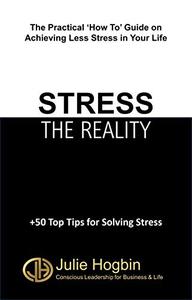 STRESS - THE REALITY The Practical 'How To' Guide on Achieving Less Stress in Your Life