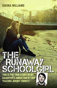The Runaway Schoolgirl This Is the True Story of My Daughter's Abduction by Her Teacher Jeremy Forrest