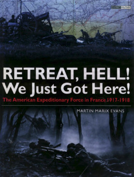 Retreat, Hell! We Just Got Here: The American Expeditionary Force in France 1917-18