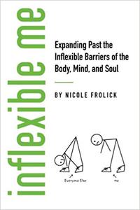 Inflexible Me Expanding Past the Inflexible Barriers of the Body, Mind, and Soul