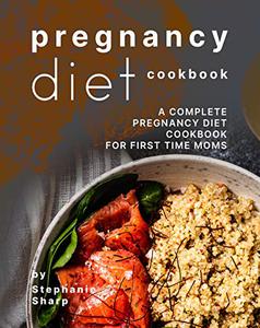 Pregnancy Diet Cookbook A Complete Pregnancy Diet Cookbook for First Time Moms