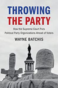 Throwing the Party How the Supreme Court Puts Political Party Organizations Ahead of Voters