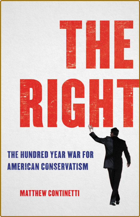 The Right  The Hundred-Year War for American Conservatism by Matthew Continetti
